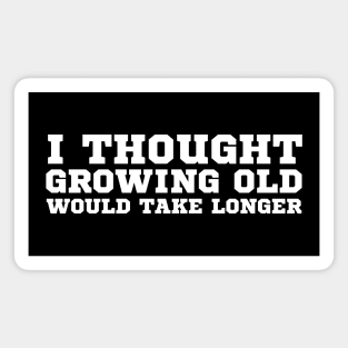 I Thought Growing Old Would Take Longer Magnet